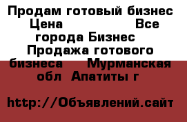 Продам готовый бизнес › Цена ­ 7 000 000 - Все города Бизнес » Продажа готового бизнеса   . Мурманская обл.,Апатиты г.